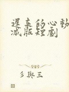 迟来的心动未删减版短剧