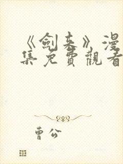 《剑来》漫画全集免费观看的方式