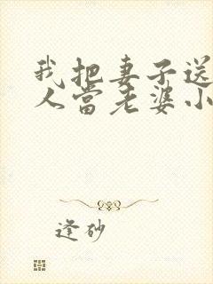 我把妻子送给别人当老婆小说