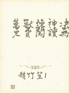 万兽炼神决全文免费阅读无弹窗