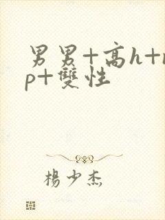 男男+高h+np+双性