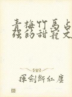 青梅竹马占有欲强的甜宠文