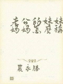 老公的妹妹叫我妈妈怎么称呼