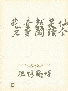 我竟然是仙二代免费阅读全文