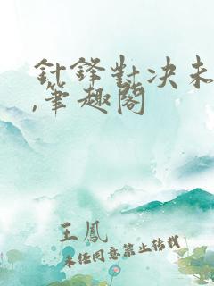 针锋对决未删减,笔趣阁