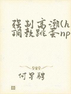 强制高潮(h)调教跳蛋nph