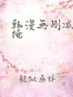 韩漫无删减无遮掩