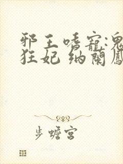 邪王嗜宠:鬼医狂妃 纳兰凤瑾