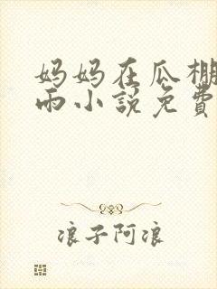 妈妈在瓜棚里躲雨小说免费阅读全文