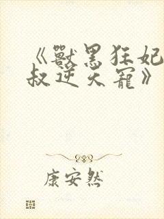 《兽黑狂妃:皇叔逆天宠》