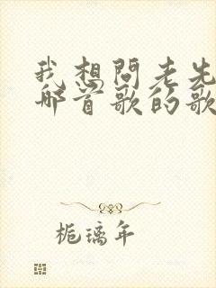 我想问老先生是哪首歌的歌词