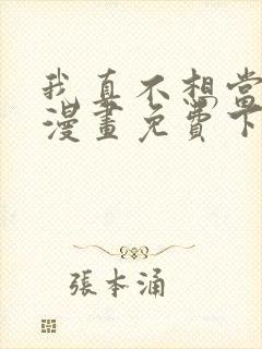 我真不想当第一漫画免费下拉式