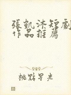 张凯沐短剧全部作品推荐