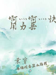 啊灬啊灬快点灬用力岳