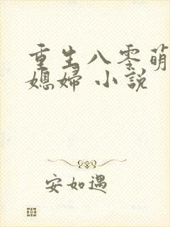 重生八零萌宠小媳妇 小说