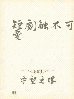 短剧触不可及的爱
