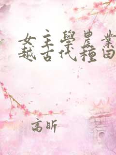 女主学农业的穿越古代种田文