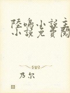 陆鸣小说主角的小说免费阅读全文