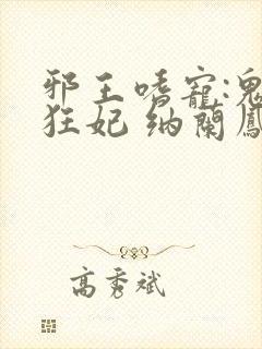 邪王嗜宠:鬼医狂妃 纳兰凤瑾