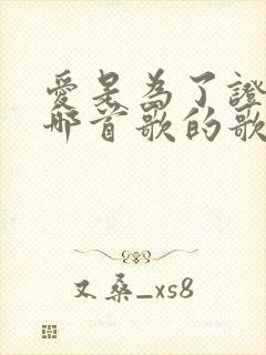 爱是为了证明是哪首歌的歌词