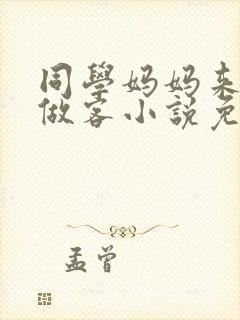 同学妈妈来我家做客小说免费阅读