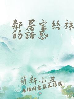 邻居家丝袜人妻的诱惑