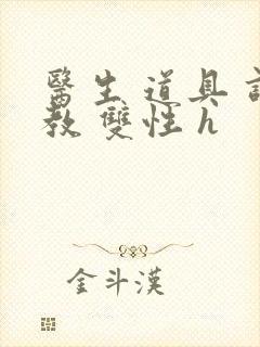 医生 道具 调教 双性 h