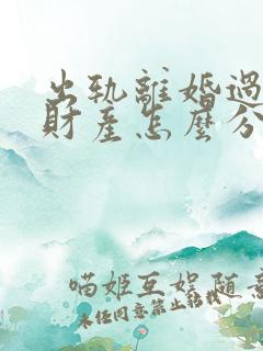 出轨离婚过错方财产怎么分割