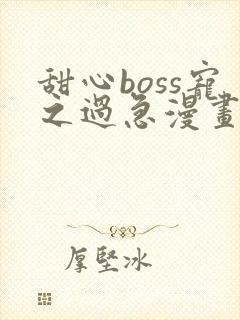 甜心boss宠之过急漫画免费