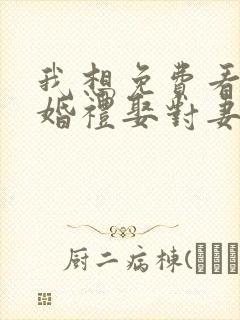 我想免费看走错婚礼娶对妻