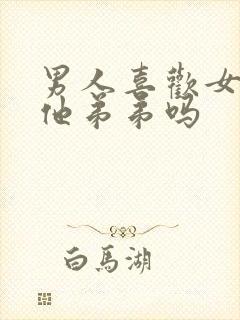 男人喜欢女人亲他弟弟吗