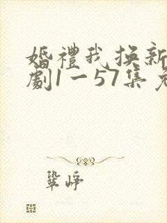 婚礼我换新郎短剧1一57集免费看