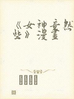 《女神竟然看这些》漫画