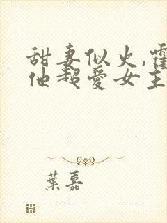 甜妻似火,霍爷他超爱女主是谁