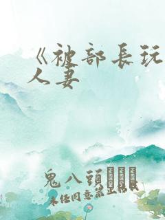 《被部长玩弄的人妻