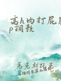 高h肉打屁股sp调教