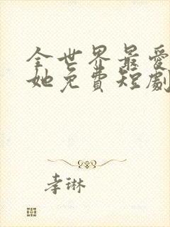 全世界最爱我的她免费短剧