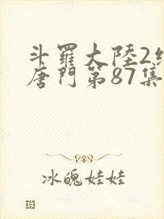 斗罗大陆2绝世唐门第87集