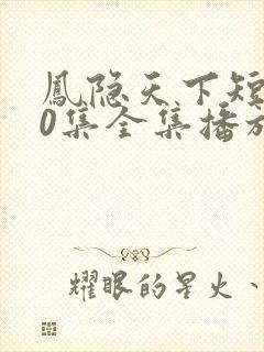 凤隐天下短剧80集全集播放