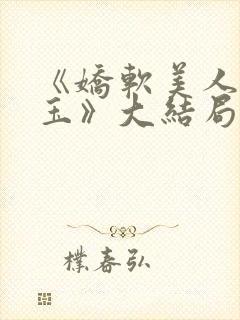 《娇软美人杨环玉》大结局