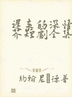 迟来的深情如草芥短剧全集在线观看免费