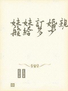 妹妹订婚亲哥一般给多少