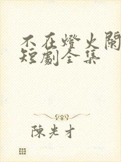 不在灯火阑珊处短剧全集