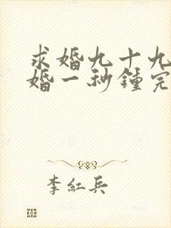 求婚九十九次离婚一秒钟完整版