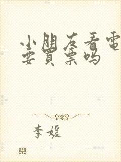 小朋友看电影需要买票吗