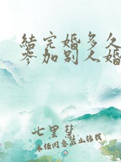 结完婚多久可以参加别人婚礼