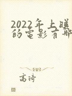 2022年上映的电影有哪些