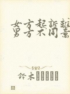 女方起诉离婚,男方不同意怎么办