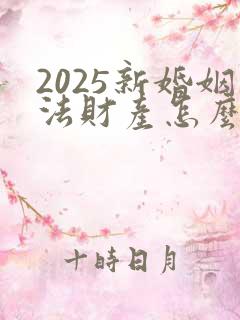 2025新婚姻法财产怎么分配