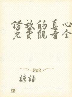 错放的真心短剧免费观看全集